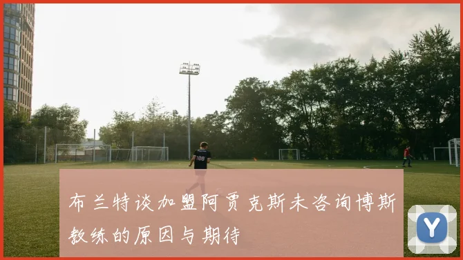 布兰特谈加盟阿贾克斯未咨询博斯教练的原因与期待