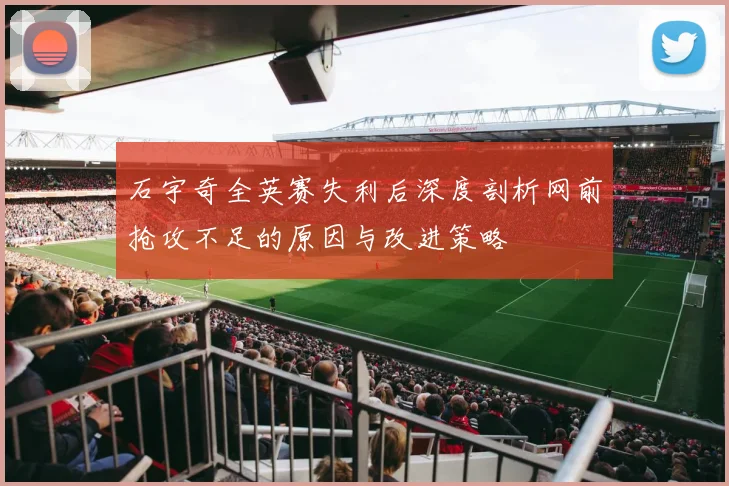 石宇奇全英赛失利后深度剖析网前抢攻不足的原因与改进策略